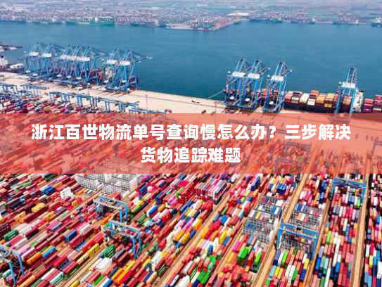 浙江百世物流单号查询慢怎么办?三步解决货物追踪难题 浙江百世物流单号查询慢怎么办?三步解决货物追踪难题