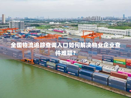 全国物流追踪查询入口如何解决物业企业查件难题? 全国物流追踪查询入口如何解决物业企业查件难题?