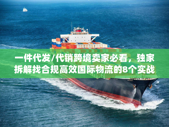 一件代发/代销跨境卖家必看，独家拆解找合规高效国际物流的8个实战门道