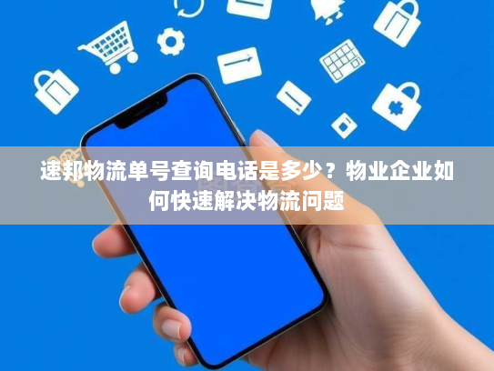 速邦物流单号查询电话是多少？物业企业如何快速解决物流问题