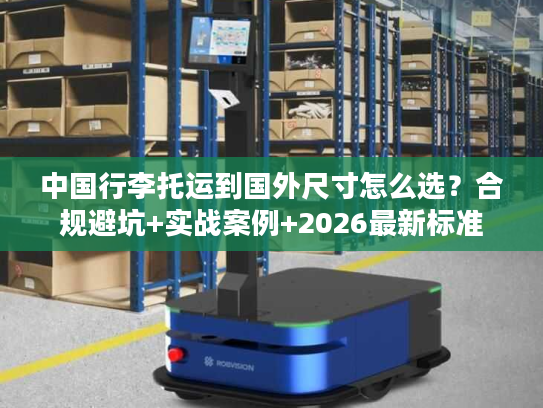 中国行李托运到国外尺寸怎么选？合规避坑+实战案例+2026最新标准