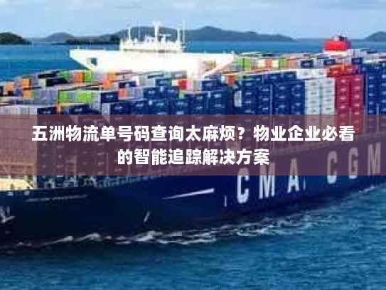 五洲物流单号码查询太麻烦？物业企业必看的智能追踪解决方案