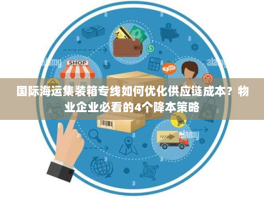 国际海运集装箱专线如何优化供应链成本？物业企业必看的4个降本策略