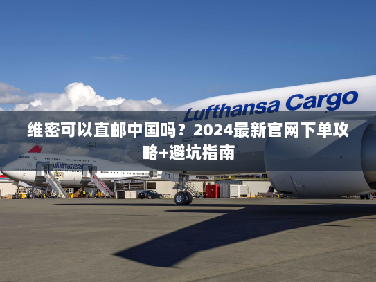 维密可以直邮中国吗？2024最新官网下单攻略+避坑指南