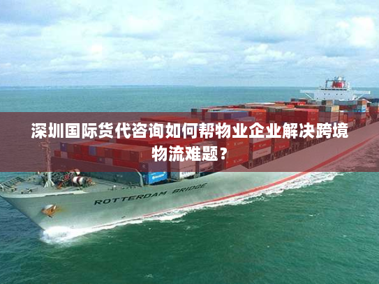 深圳国际货代咨询如何帮物业企业解决跨境物流难题? 深圳国际货代咨询如何帮物业企业解决跨境物流难题?