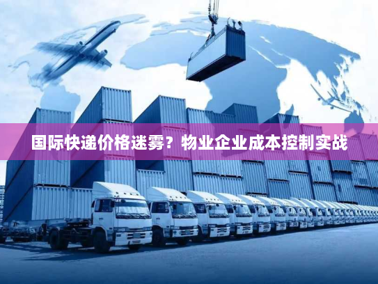 国际快递价格迷雾？物业企业成本控制实战