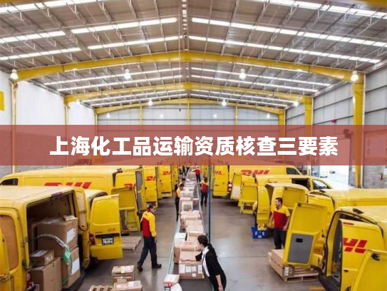 上海化工品运输资质核查三要素