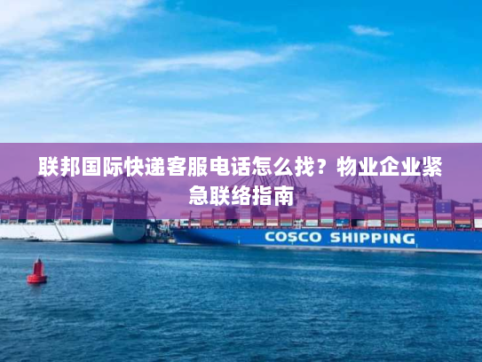 联邦国际快递客服电话怎么找?物业企业紧急联络指南 联邦国际快递客服电话怎么找?物业企业紧急联络指南