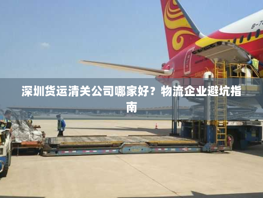 深圳货运清关公司哪家好?物流企业避坑指南 深圳货运清关公司哪家好?物流企业避坑指南