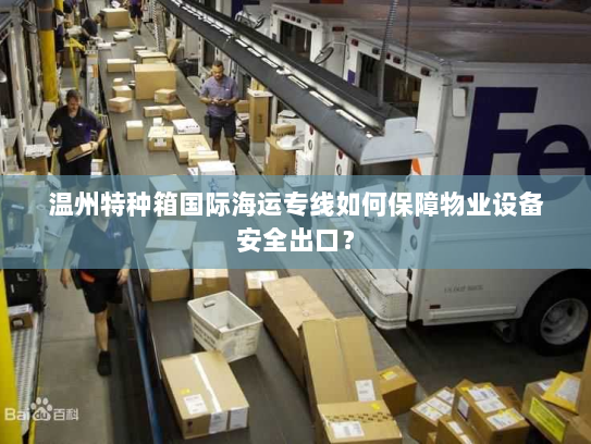 温州特种箱国际海运专线如何保障物业设备安全出口？