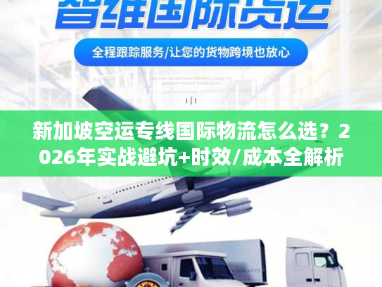 新加坡空运专线国际物流怎么选？2026年实战避坑+时效/成本全解析