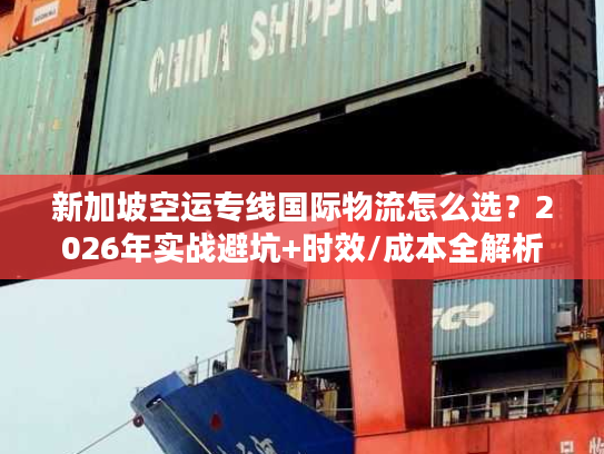 新加坡空运专线国际物流怎么选？2026年实战避坑+时效/成本全解析