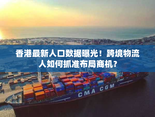 香港最新人口数据曝光!跨境物流人如何抓准布局商机? 香港最新人口数据曝光!跨境物流人如何抓准布局商机?