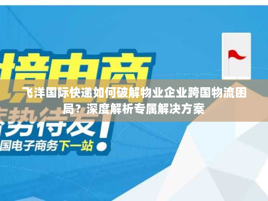 飞洋国际快递如何破解物业企业跨国物流困局?深度解析专属解决方案 飞洋国际快递如何破解物业企业跨国物流困局?深度解析专属解决方案