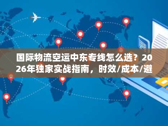 国际物流空运中东专线怎么选？2026年独家实战指南，时效/成本/避坑全攻略