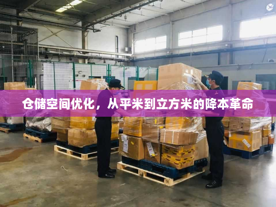 仓储空间优化，从平米到立方米的降本革命