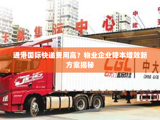 通港国际快递费用高?物业企业降本增效新方案揭秘 通港国际快递费用高?物业企业降本增效新方案揭秘