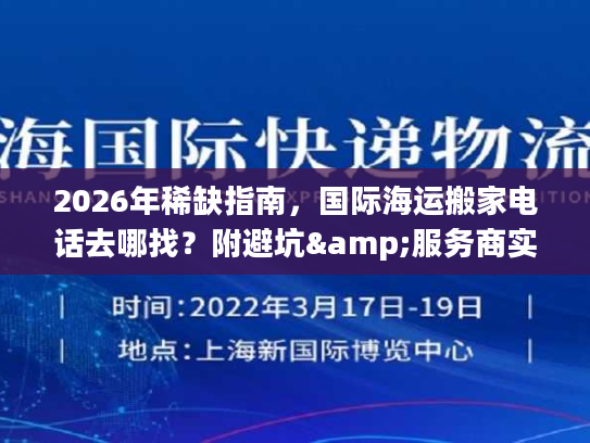 2026年稀缺指南，国际海运搬家电话去哪找？附避坑&服务商实测