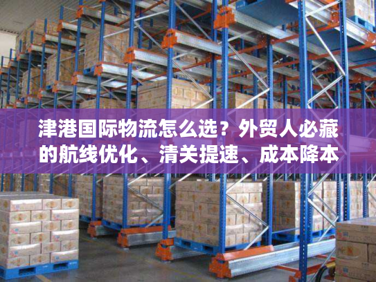 津港国际物流怎么选？外贸人必藏的航线优化、清关提速、成本降本全攻略