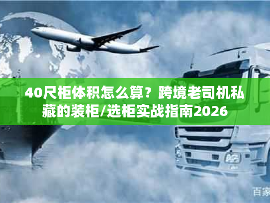 40尺柜体积怎么算？跨境老司机私藏的装柜/选柜实战指南2026