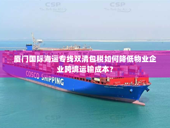 厦门国际海运专线双清包税如何降低物业企业跨境运输成本? 厦门国际海运专线双清包税如何降低物业企业跨境运输成本?