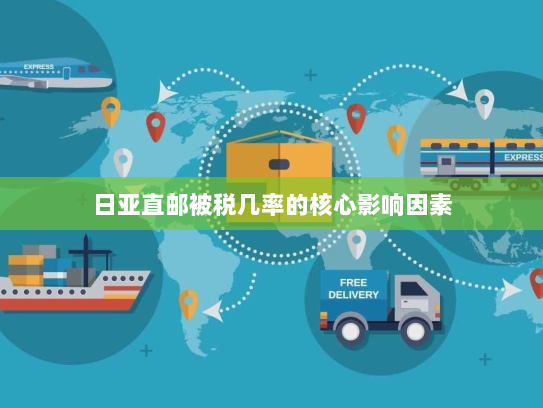 日亚直邮被税几率的核心影响因素 日亚直邮被税几率的核心影响因素