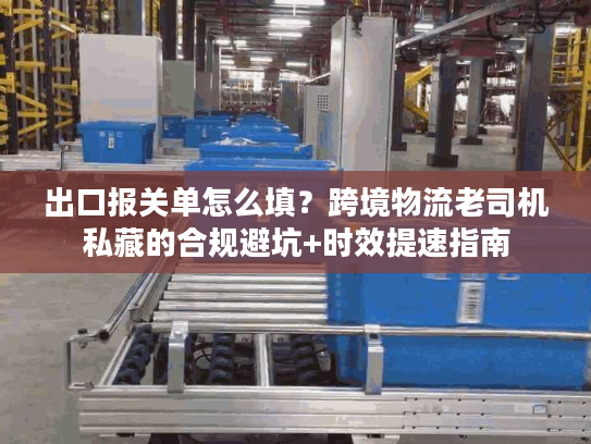 出口报关单怎么填？跨境物流老司机私藏的合规避坑+时效提速指南