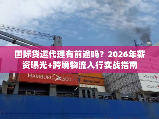 国际货运代理有前途吗？2026年薪资曝光+跨境物流入行实战指南