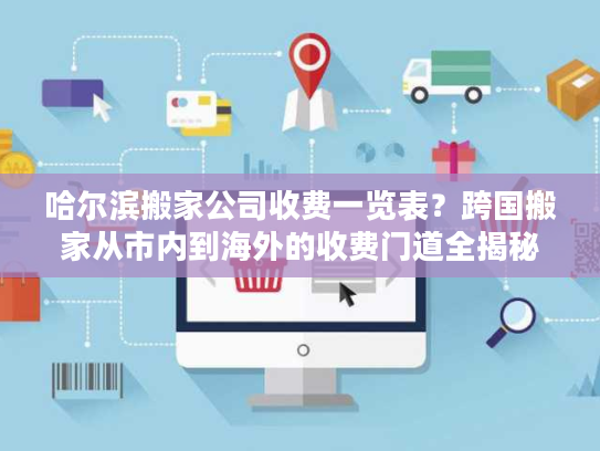 哈尔滨搬家公司收费一览表？跨国搬家从市内到海外的收费门道全揭秘