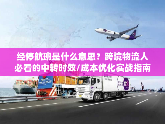 经停航班是什么意思？跨境物流人必看的中转时效/成本优化实战指南