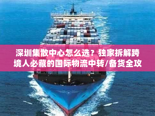 深圳集散中心怎么选？独家拆解跨境人必藏的国际物流中转/备货全攻略
