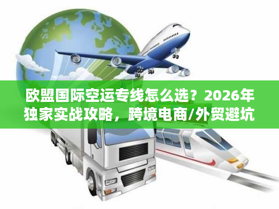 欧盟国际空运专线怎么选？2026年独家实战攻略，跨境电商/外贸避坑指南