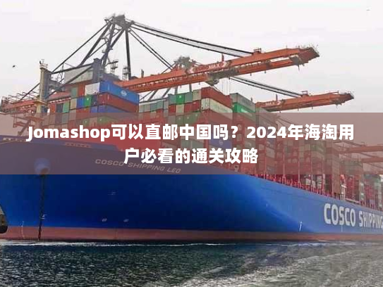 Jomashop可以直邮中国吗？2024年海淘用户必看的通关攻略