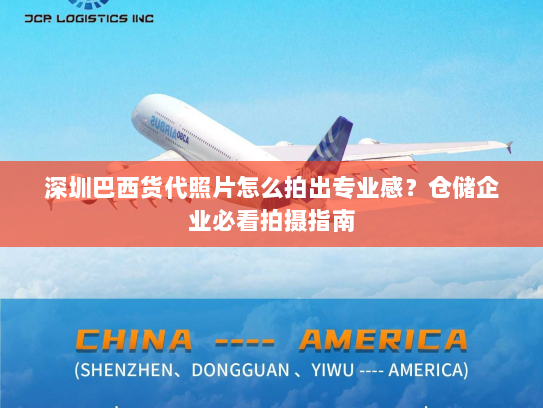 深圳巴西货代照片怎么拍出专业感?仓储企业必看拍摄指南 深圳巴西货代照片怎么拍出专业感?仓储企业必看拍摄指南