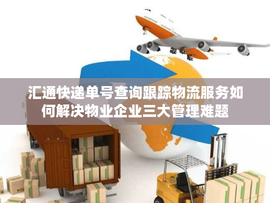 汇通快递单号查询跟踪物流服务如何解决物业企业三大管理难题