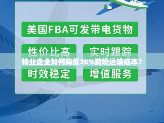 物业企业如何降低30%跨境运输成本? 物业企业如何降低30%跨境运输成本?