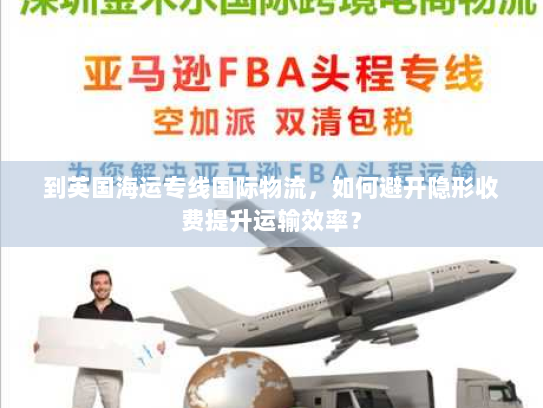 到英国海运专线国际物流，如何避开隐形收费提升运输效率？