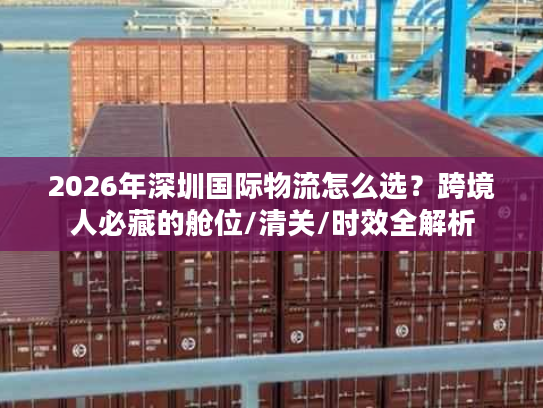 2026年深圳国际物流怎么选？跨境人必藏的舱位/清关/时效全解析