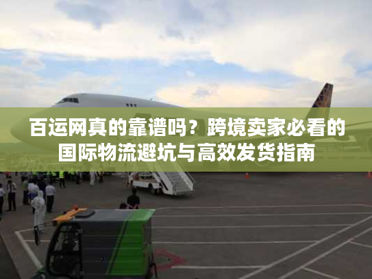 百运网真的靠谱吗？跨境卖家必看的国际物流避坑与高效发货指南