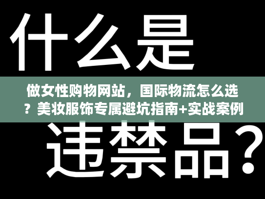 做女性购物网站，国际物流怎么选？美妆服饰专属避坑指南+实战案例