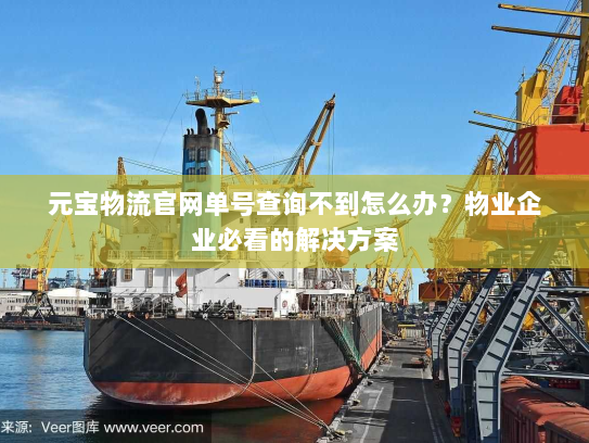 元宝物流官网单号查询不到怎么办?物业企业必看的解决方案 元宝物流官网单号查询不到怎么办?物业企业必看的解决方案