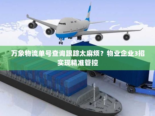 万象物流单号查询跟踪太麻烦？物业企业3招实现精准管控