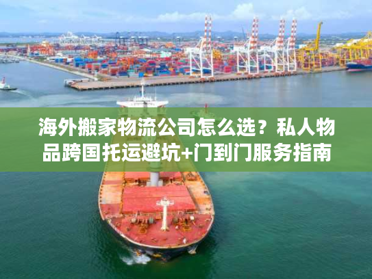 海外搬家物流公司怎么选？私人物品跨国托运避坑+门到门服务指南