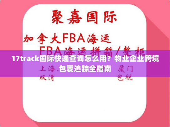 17track国际快递查询怎么用?物业企业跨境包裹追踪全指南 17track国际快递查询怎么用?物业企业跨境包裹追踪全指南