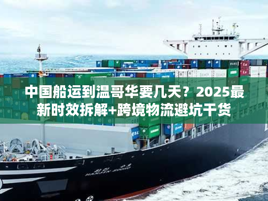 中国船运到温哥华要几天？2025最新时效拆解+跨境物流避坑干货