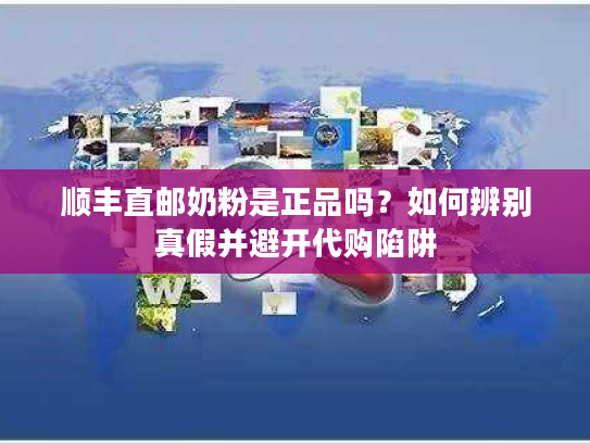 顺丰直邮奶粉是正品吗？如何辨别真假并避开代购陷阱