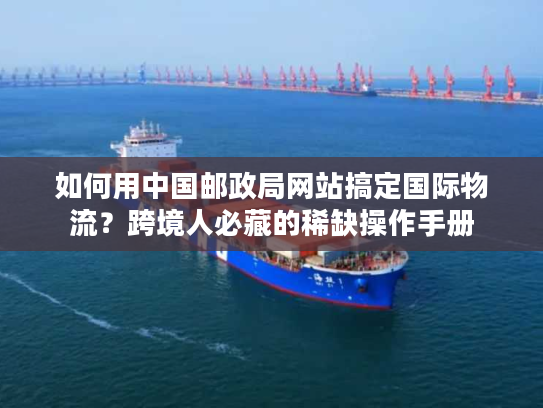 如何用中国邮政局网站搞定国际物流？跨境人必藏的稀缺操作手册