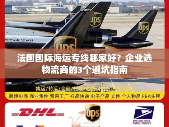 法国国际海运专线哪家好？企业选物流商的3个避坑指南