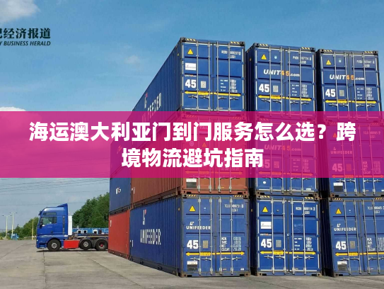 海运澳大利亚门到门服务怎么选？跨境物流避坑指南