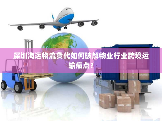 深圳海运物流货代如何破解物业行业跨境运输痛点? 深圳海运物流货代如何破解物业行业跨境运输痛点?